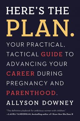 Here's the Plan.: Your Practical, Tactical Guide to Advancing Your Career During Pregnancy and Parenthood - Allyson Downey