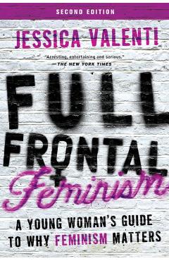 Full Frontal Feminism: A Young Woman's Guide to Why Feminism Matters - Jessica Valenti
