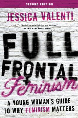 Full Frontal Feminism: A Young Woman's Guide to Why Feminism Matters - Jessica Valenti