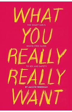 Coperta cărții 'What You Really Really Want: The Smart Girl's Shame-Free Guide to Sex and Safety - Jaclyn Friedman'