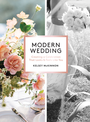 Modern Wedding: Creating a Celebration That Looks and Feels Like You - Kelsey Mckinnon