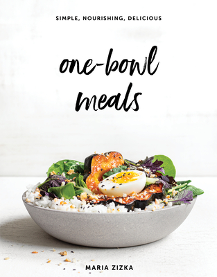 One-Bowl Meals: Simple, Nourishing, Delicious - Maria Zizka