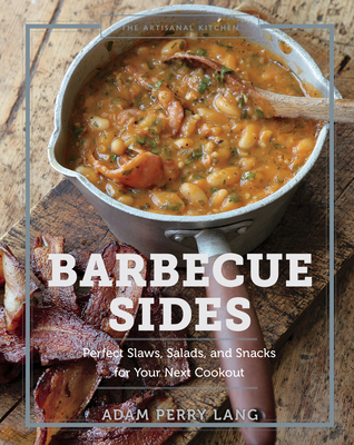 The Artisanal Kitchen: Barbecue Sides: Perfect Slaws, Salads, and Snacks for Your Next Cookout - Adam Perry Lang