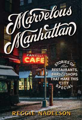 Marvelous Manhattan: Stories of the Restaurants, Bars, and Shops That Make This City Special - Reggie Nadelson