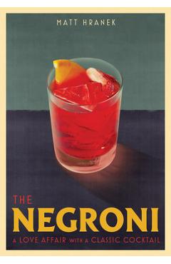 The Negroni: A Love Affair with a Classic Cocktail - Matt Hranek