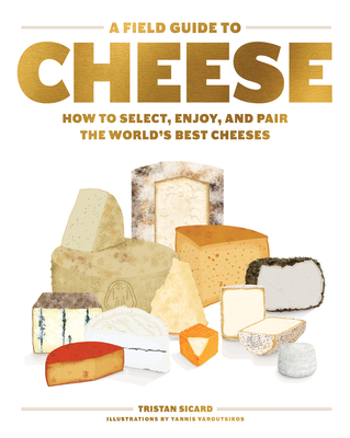 A Field Guide to Cheese: How to Select, Enjoy, and Pair the World's Best Cheeses - Tristan Sicard