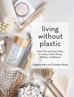 Living Without Plastic: More Than 100 Easy Swaps for Home, Travel, Dining, Holidays, and Beyond - Brigette Allen