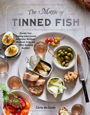 The Magic of Tinned Fish: Elevate Your Cooking with Canned Anchovies, Sardines, Mackerel, Crab, and Other Amazing Seafood - Chris Mcdade