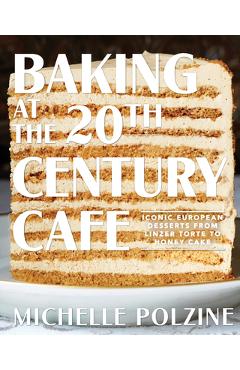 Poza produsului Baking at the 20th Century Cafe: Iconic European Desserts from Linzer Torte to Honey Cake - Michelle Polzine
