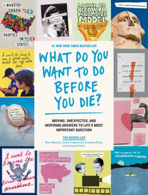 What Do You Want to Do Before You Die?: Moving, Unexpected, and Inspiring Answers to Life's Most Important Question - The Buried Life