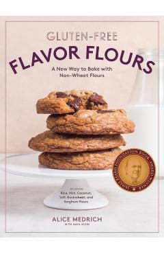 Gluten-Free Flavor Flours: A New Way to Bake with Non-Wheat Flours, Including Rice, Nut, Coconut, Teff, Buckwheat, and Sorghum Flours - Alice Medrich