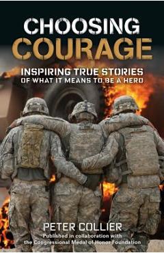 Coperta cărții 'Choosing Courage: Inspiring True Stories of What It Means to Be a Hero - Peter Collier'