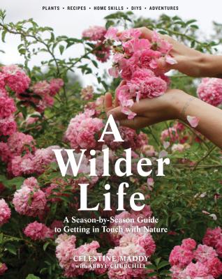 A Wilder Life: A Season-By-Season Guide to Getting in Touch with Nature - Celestine Maddy