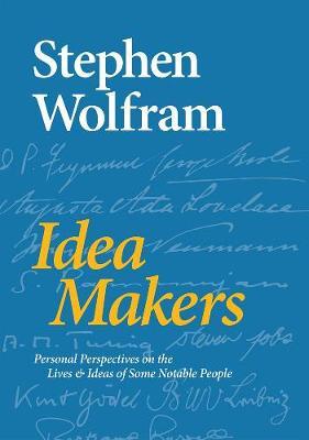 Idea Makers: Personal Perspectives on the Lives & Ideas of Some Notable People - Stephen Wolfram