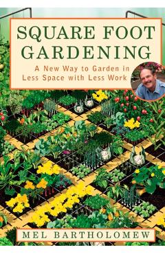 Square Foot Gardening: A New Way to Garden in Less Space with Less Work - Mel Bartholomew