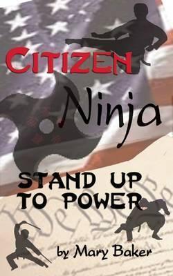 Citizen Ninja: Stand Up to Power - Mary Baker