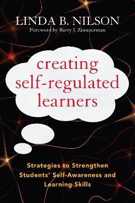 Creating Self-Regulated Learners: Strategies to Strengthen Students' Self-Awareness and Learning Skills - Linda B. Nilson