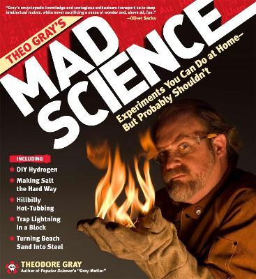 Theo Gray's Mad Science: Experiments You Can Do at Home - But Probably Shouldn't - Theodore Gray