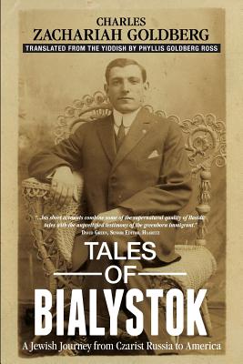 Tales of Bialystok: A Jewish Journey from Czarist Russia to America - Charles Zachariah Goldberg