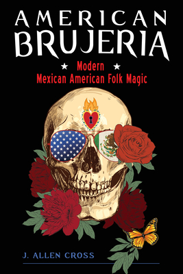 American Brujeria: Modern Mexican American Folk Magic - J. Allen Cross