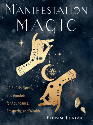 Manifestation Magic: 21 Rituals, Spells, and Amulets for Abundance, Prosperity, and Wealth - Elhoim Leafar