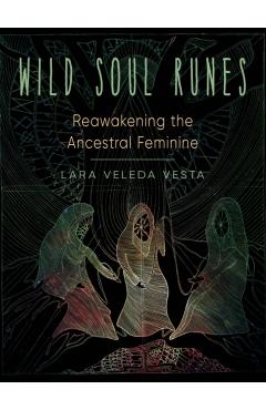 Wild Soul Runes: Reawakening the Ancestral Feminine - Lara Veleda Vesta
