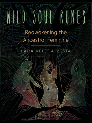 Wild Soul Runes: Reawakening the Ancestral Feminine - Lara Veleda Vesta