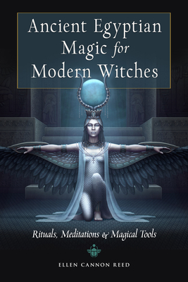 Ancient Egyptian Magic for Modern Witches: Rituals, Meditations, and Magical Tools - Ellen Cannon Reed