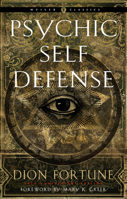 Psychic Self-Defense: The Definitive Manual for Protecting Yourself Against Paranormal Attack - Dion Fortune