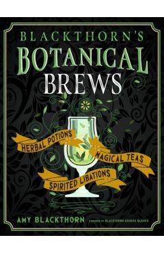 Blackthorn's Botanical Brews: Herbal Potions, Magical Teas, and Spirited Libations - Amy Blackthorn