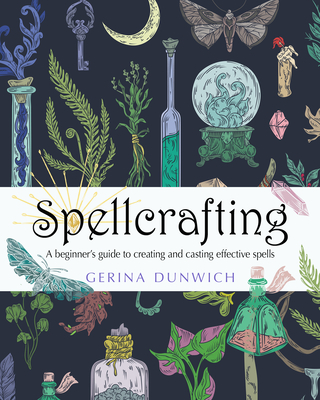 Spellcrafting: A Beginner's Guide to Creating and Casting Effective Spells - Gerina Dunwich