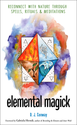 Elemental Magick: Reconnect with Nature Through Spells, Rituals, and Meditations - D. J. Conway
