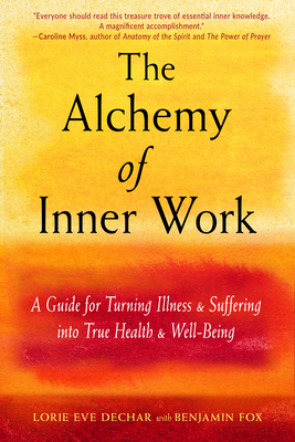 The Alchemy of Inner Work: A Guide for Turning Illness and Suffering Into True Health and Well-Being - Lorie Eve Dechar