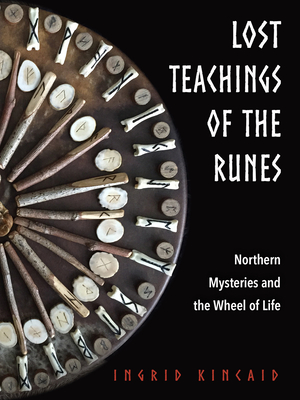 Lost Teachings of the Runes: Northern Mysteries and the Wheel of Life - Ingrid Kincaid