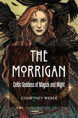 The Morrigan: Celtic Goddess of Magick and Might - Courtney Weber