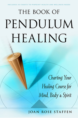 The Book of Pendulum Healing: Charting Your Healing Course for Mind, Body, & Spirit - Joan Rose Staffen