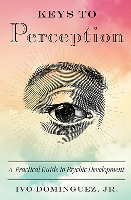 Keys to Perception: A Practical Guide to Psychic Development - Ivo Dominguez Jr