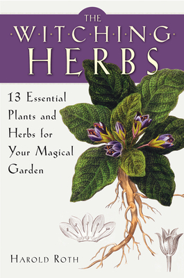 The Witching Herbs: 13 Essential Plants and Herbs for Your Magical Garden - Harold Roth