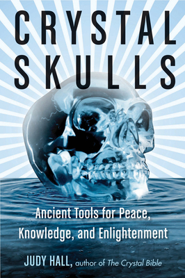 Crystal Skulls: Ancient Tools for Peace, Knowledge, and Enlightenment - Judy Hall