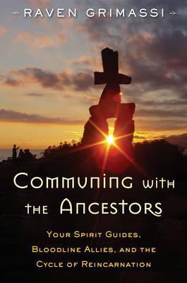 Communing with the Ancestors: Your Spirit Guides, Bloodline Allies, and the Cycle of Reincarnation - Raven Grimassi