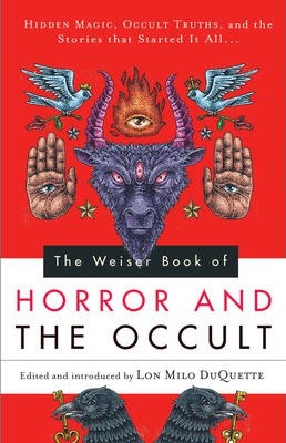 Weiser Book of Horror and the Occult: Hidden Magic, Occult Truths, and the Stories That Started It All - Lon Milo Duquette
