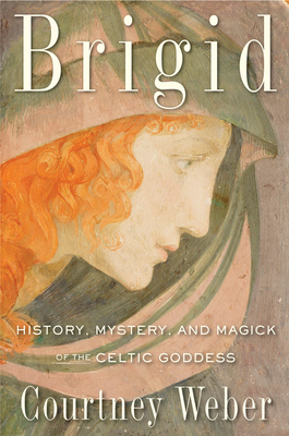 Brigid: History, Mystery, and Magick of the Celtic Goddess - Courtney Weber