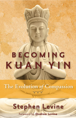 Becoming Kuan Yin: The Evolution of Compassion - Stephen Levine