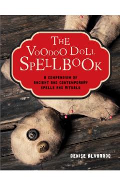 The Voodoo Doll Spellbook: A Compendium of Ancient and Contemporary Spells and Rituals - Denise Alvarado