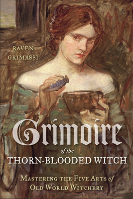 Grimoire of the Thorn-Blooded Witch: Mastering the Five Arts of Old World Witchery - Raven Grimassi