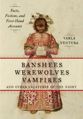 Banshees, Werewolves, Vampires, and Other Creatures of the Night: Facts, Fictions, and First-Hand Accounts - Varla Ventura