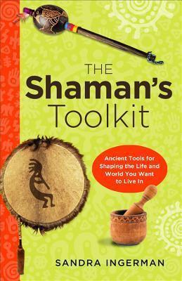 Shaman's Toolkit: Ancient Tools for Shaping the Life and World You Want to Live in - Sandra Ingerman