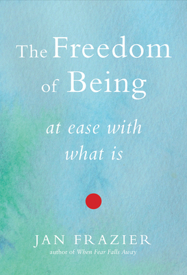 The Freedom of Being: At Ease with What Is - Jan Frazier