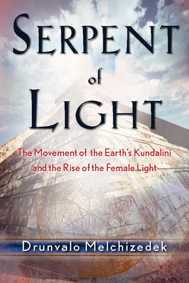 Serpent of Light: Beyond 2012: The Movement of the Earth's Kundalini and the Rise of the Female Light - Drunvalo Melchizedek