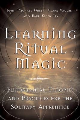 Learning Ritual Magic: Fundamental Theory and Practice for the Solitary Apprentice - John Michael Greer